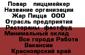 Повар - пиццмейкер › Название организации ­ Жар Пицца, ООО › Отрасль предприятия ­ Рестораны, фастфуд › Минимальный оклад ­ 22 000 - Все города Работа » Вакансии   . Красноярский край,Бородино г.